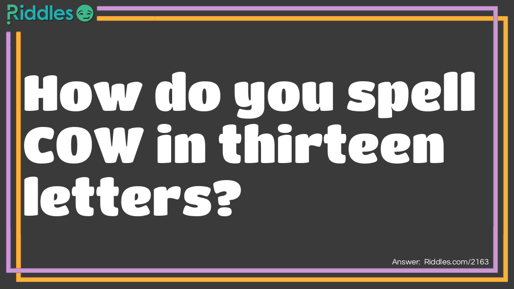 riddles for kids -  How do you spell COW in thirteen letters?