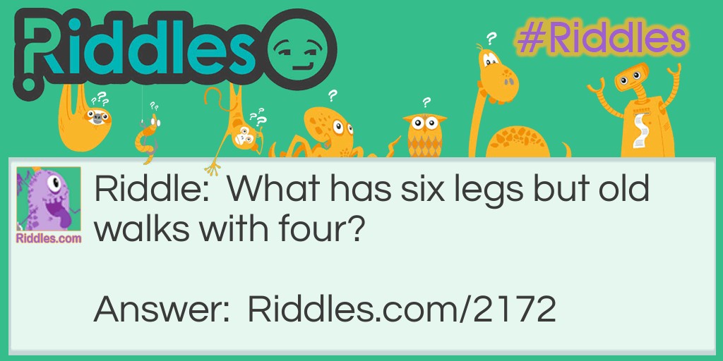 Riddle: What has six legs but old walks with four? Answer: A horse and rider.