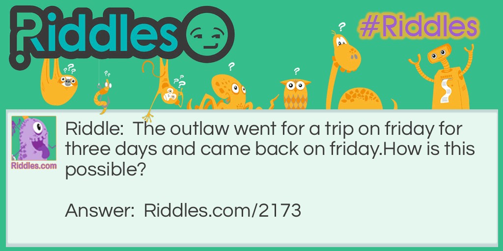 The outlaw went for a trip on friday for three days and came back on friday.
How is this possible?