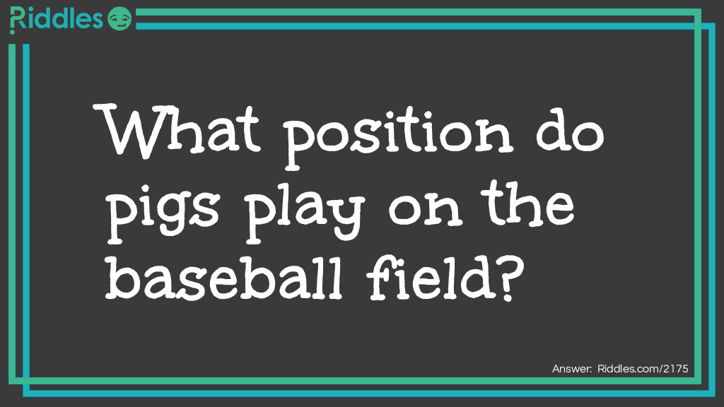 Riddle: What position do pigs play on the baseball field?  Answer: Short-stop.