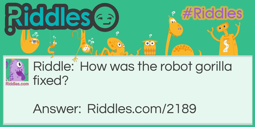 Riddle: How was the robot gorilla fixed? Answer: With a monkey wrench.