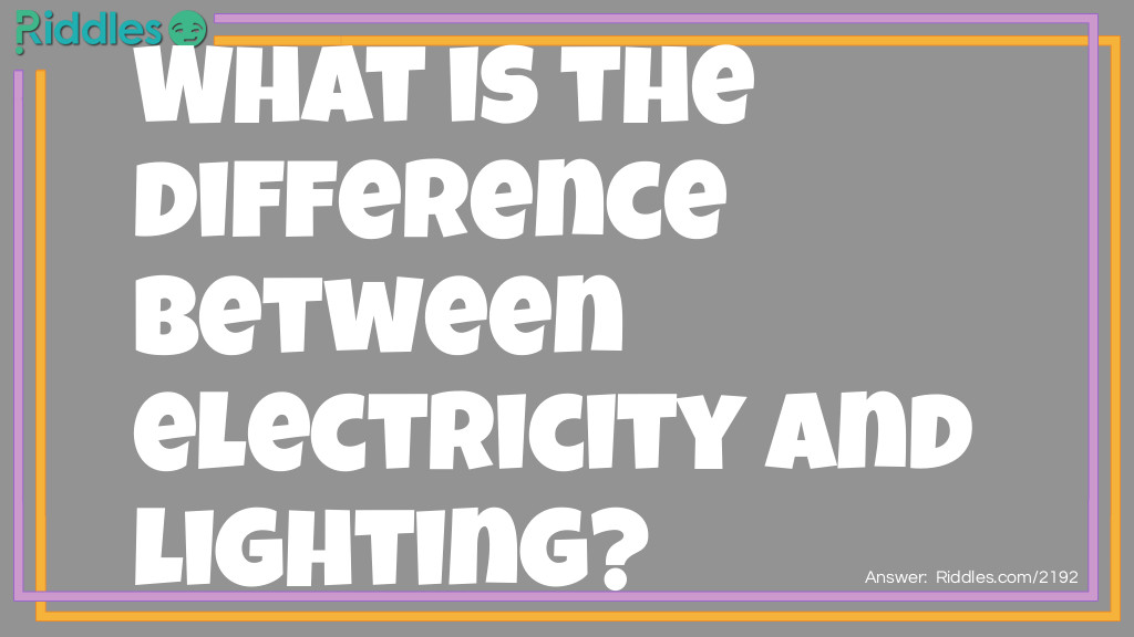 Riddle: What is the difference between electricity and lighting? Answer: You have to pay for electricity.