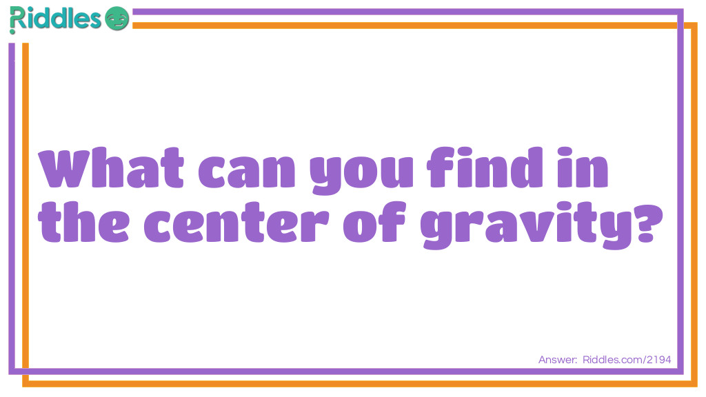 Riddle: What can you find in the center of gravity? Answer: The letter "V"
