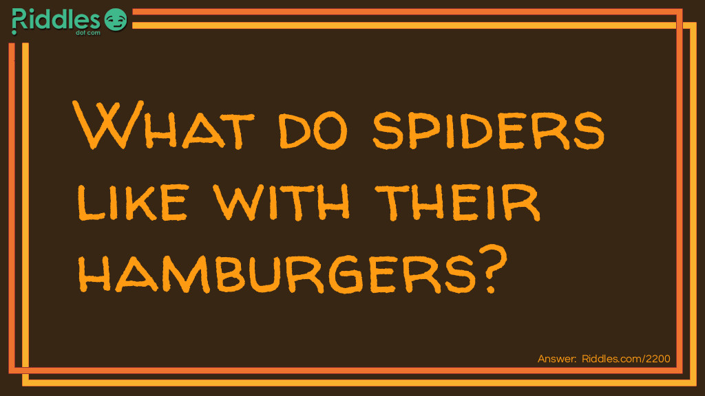 Riddle: What do spiders like with their hamburgers? Answer: French flies.