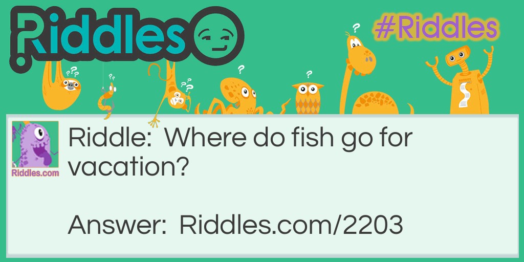 Riddle: Where do fish go for vacation? Answer: Fin-land.