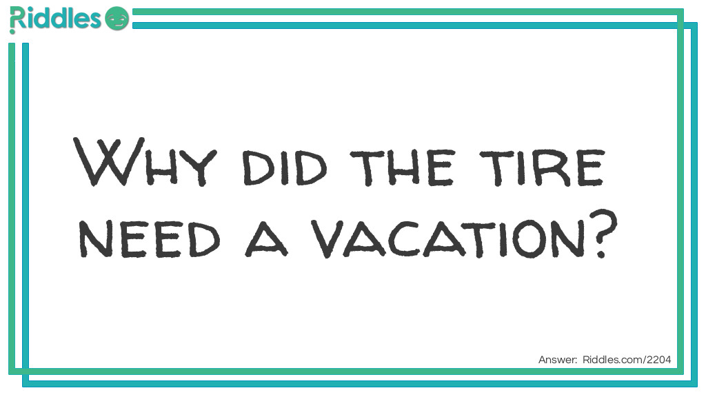 Riddle: Why did the tire need a vacation? Answer: It couldn't take the pressure anymore?