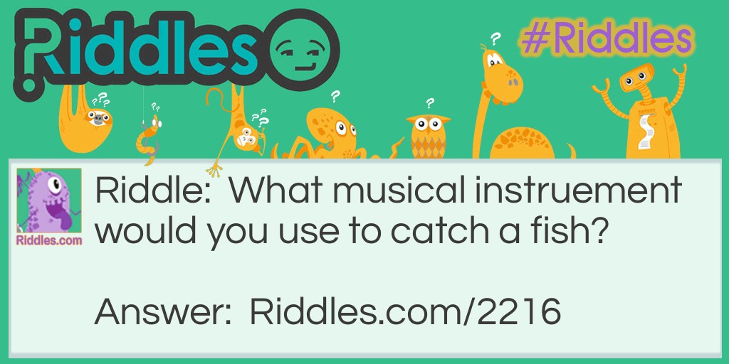 What musical instrument would you use to catch a fish?