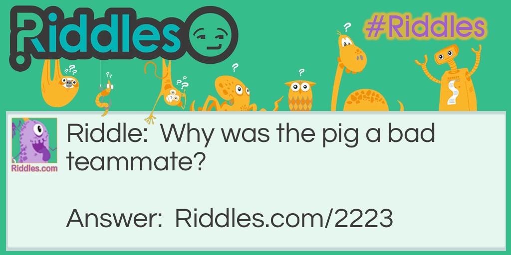Riddle: Why was the pig a bad teammate? Answer: He was a ball hog.