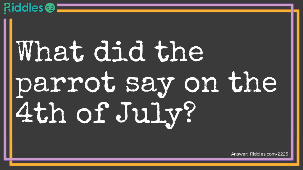 Independence Day Riddles: What did the parrot say on the 4th of July? Answer: "Poly wants a firecracker!"