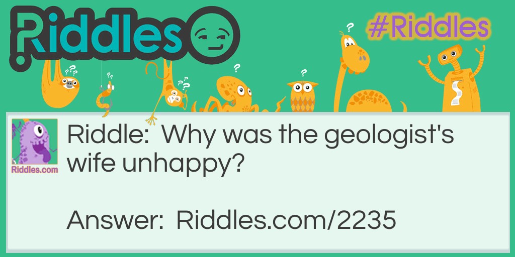 Riddle: Why was the geologist's wife unhappy? Answer: She felt like he took her for granite.