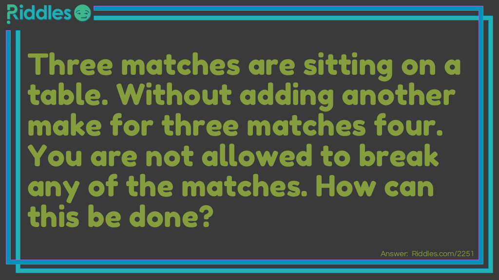Three matches are sitting on a table. Without adding another make for three matches four. You are not allowed to break any of the matches. How can this be done? Riddle Meme.