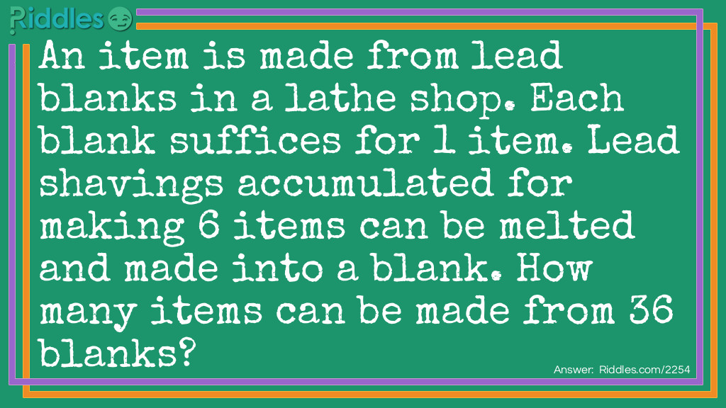 An item is made from lead blanks in a lathe shop. Each blank suffices for 1 item. Lead shavings accumulated for making 6 items can be melted and made into a blank. How many items can be made from 36 blanks?