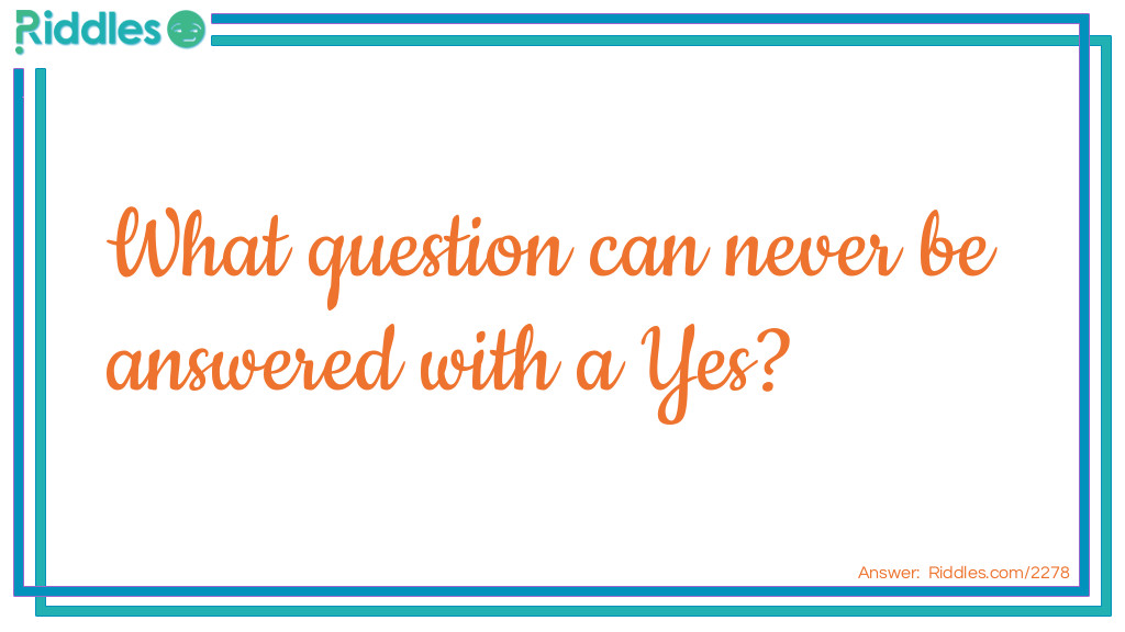 Riddle: What question can never be answered with a Yes? Answer: Are you asleep?