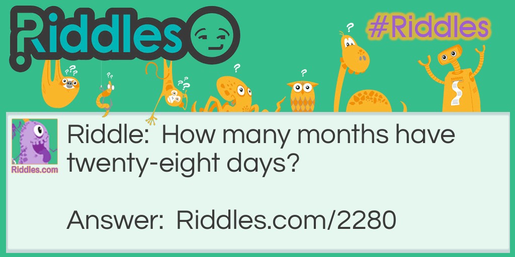 Riddle: How many months have twenty-eight days? Answer: All twelve months have 28 days.