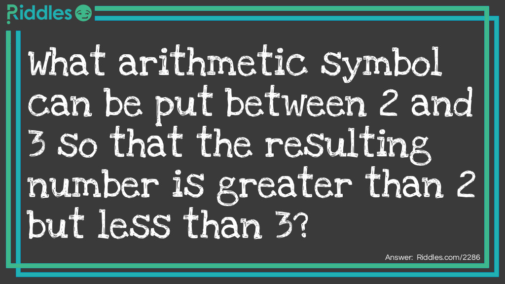 What arithmetic symbol can be put between 2 and 3 so that the resulting number is greater than 2 but less than 3?