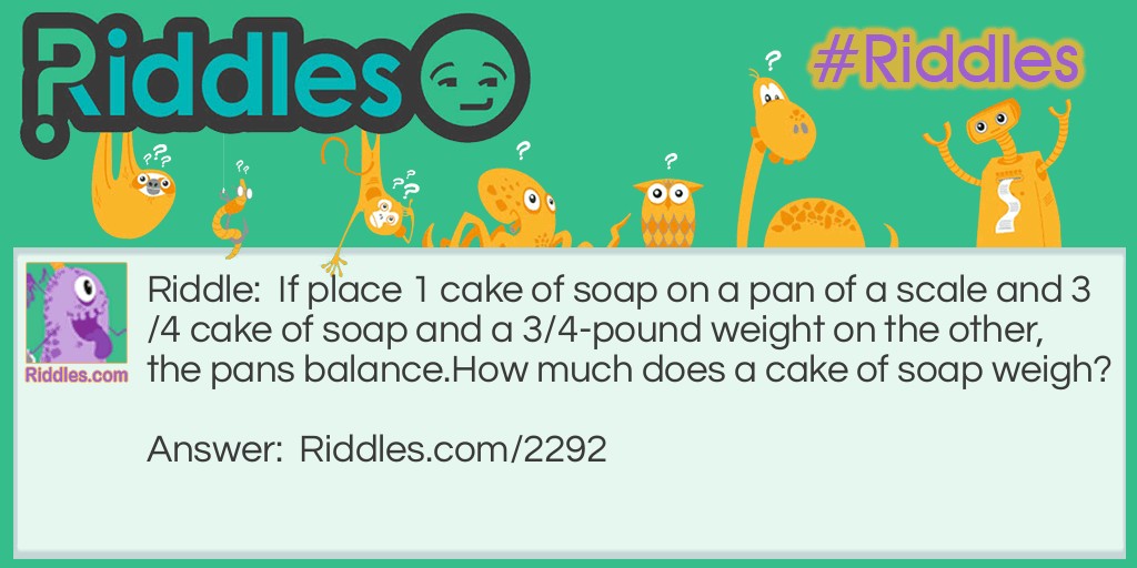 If place 1 cake of soap on a pan of a scale and 3/4 cake of soap and a 3/4-pound weight on the other, the pans balance.
How much does a cake of soap weigh?