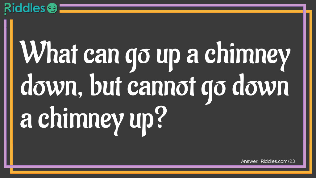 Riddle: What can go up a chimney down, but cannot go down a chimney up? Answer: An umbrella.