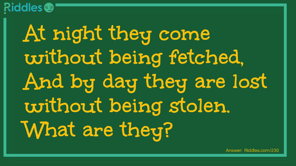 At night they come without being fetched, And by day they are lost without being stolen. What are they?