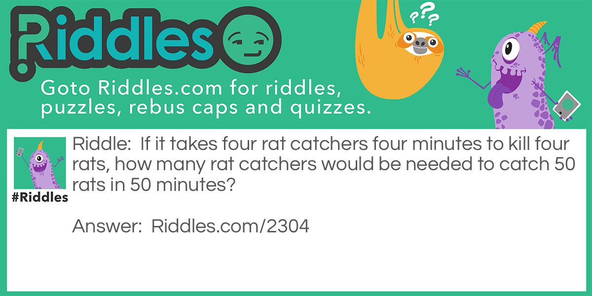 If it takes four rat catchers four minutes to kill fourrats, how many rat catchers would be needed to catch 50 rats in 50 minutes?