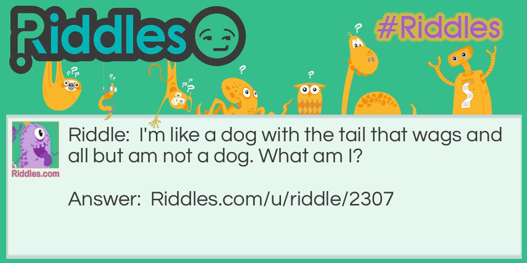 Riddle: I'm like a dog with the tail that wags and all but am not a dog. What am I? Answer: I am a puppy.