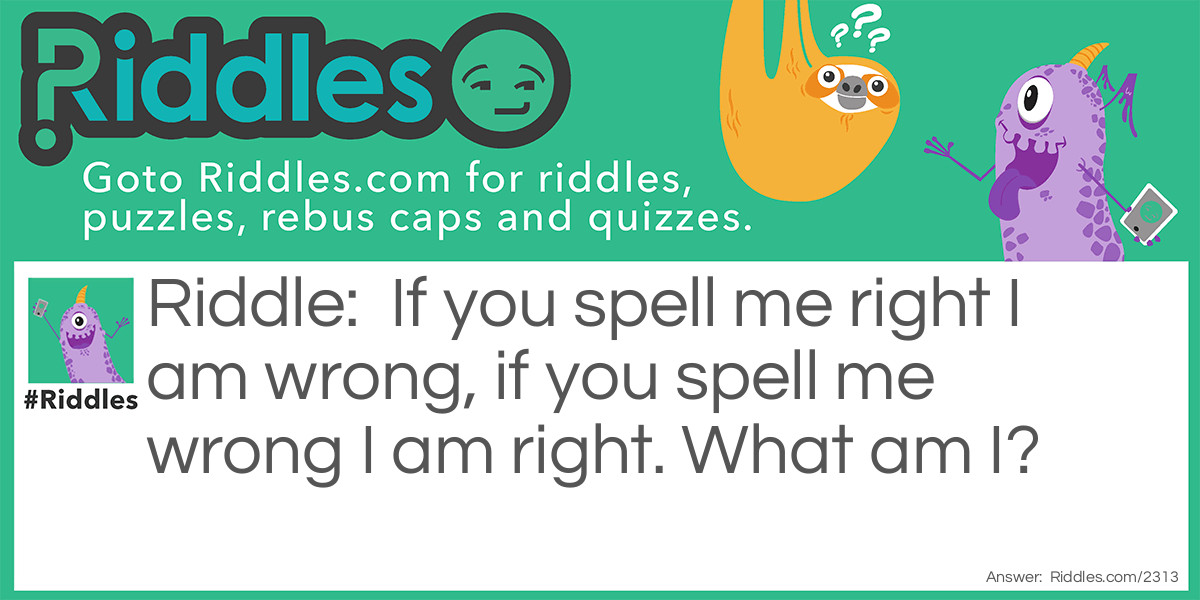 If you spell me right I am wrong, if you spell me wrong I am right. What am I?