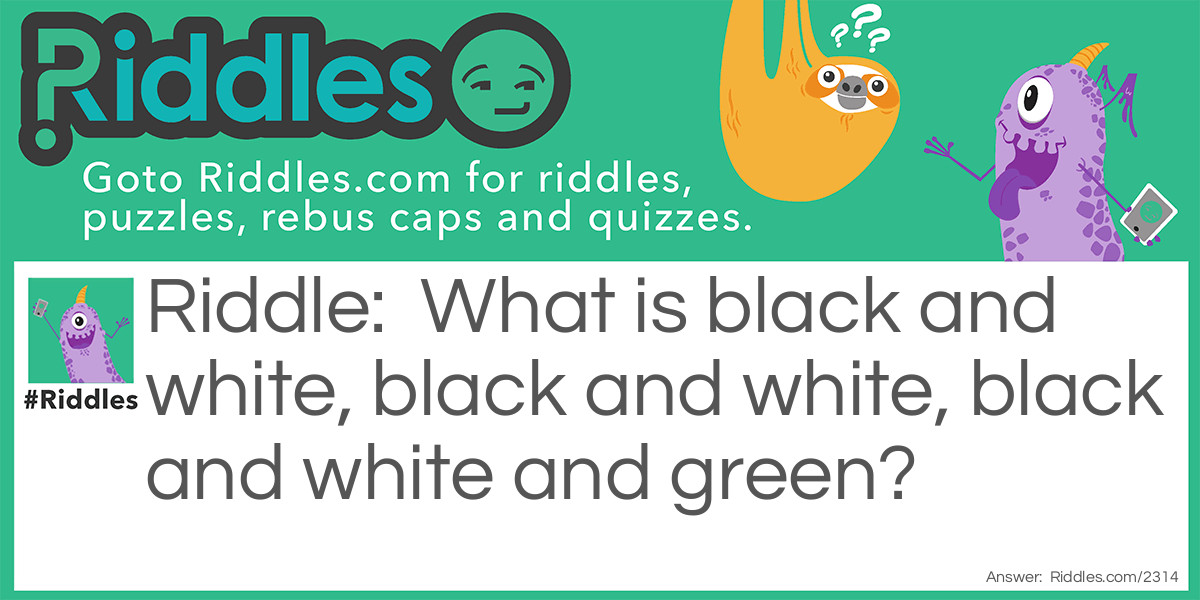 What is black and white, black and white, black and white and green?