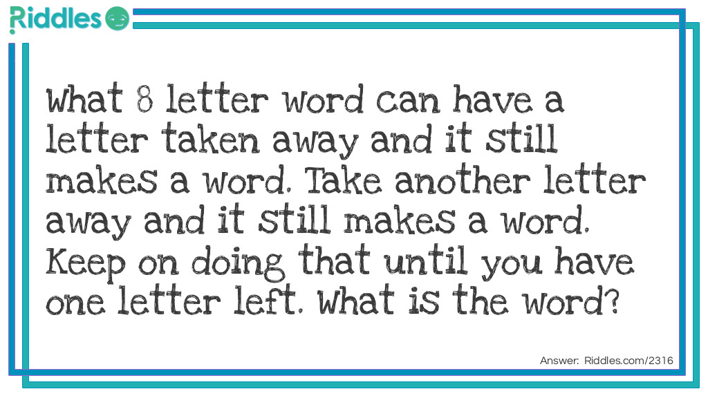 Click to see riddle What 8 letter word can have a letter taken away and it still makes a word answer.