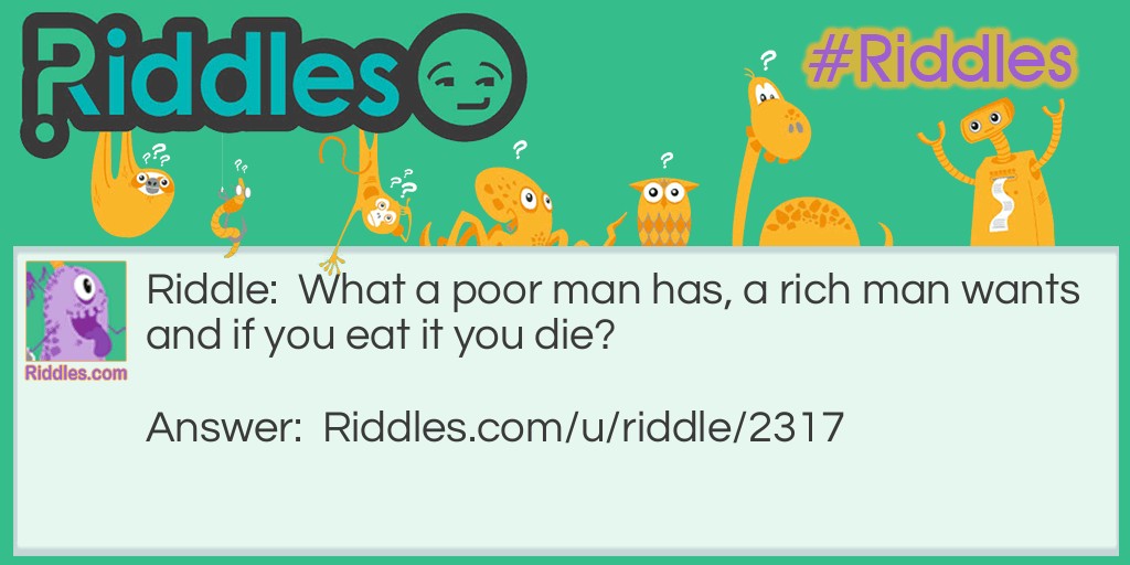 Riddle: What a poor man has, a rich man wants and if you eat it you die? Answer: Nothing.