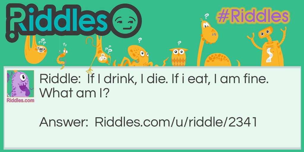 If I drink, I die. If i eat, I am fine. What am I?