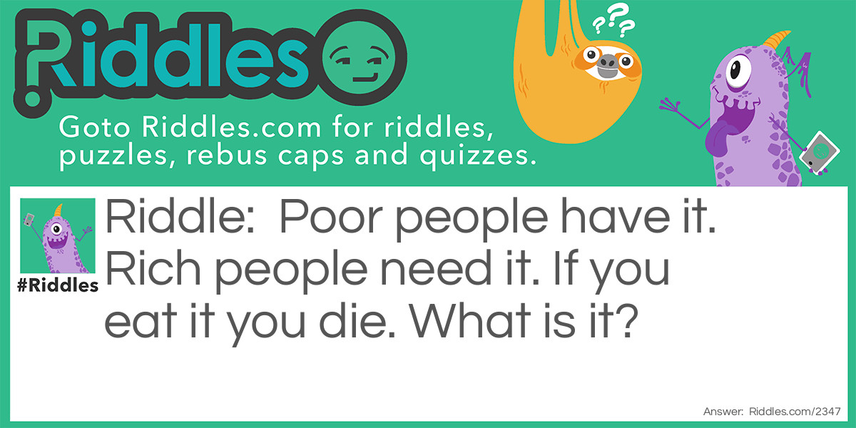 Riddle: Poor people have it. Rich people need it. If you eat it you die. What is it? Answer: Nothing.