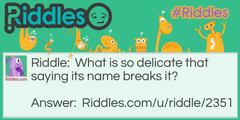 Riddle: What is so delicate that saying its name breaks it? Answer: Silence.