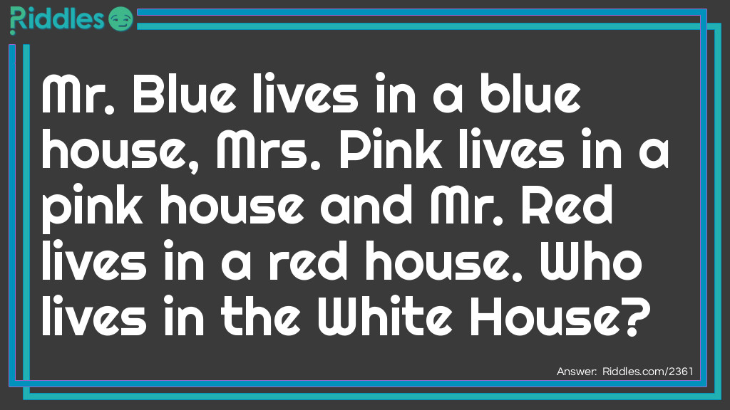 Mr. Blue lives in a blue house, Mrs. Pink lives in a pink house and Mr. Red lives in a red house. Who lives in the White House?