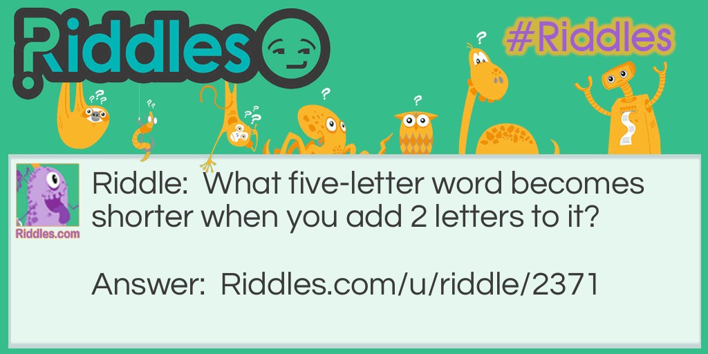 What five-letter word becomes shorter when you add 2 letters to it?