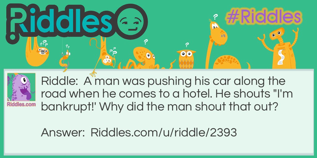 A man was pushing his car along the road when he comes to a hotel. He shouts "I'm bankrupt!' Why did the man shout that out?