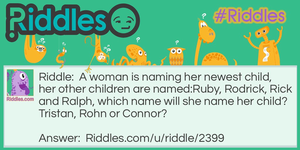 A woman is naming her newest child, her other children are named:Ruby, Rodrick, Rick and Ralph, which name will she name her child? Tristan, Rohn or Connor?