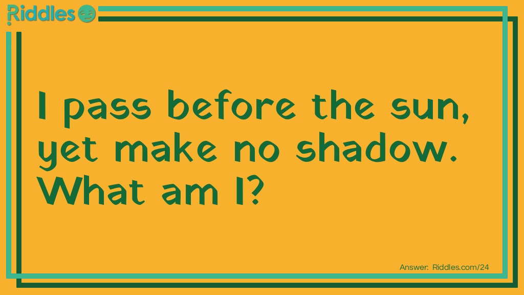 I pass before the sun, yet make no shadow. <a href="/what-am-i-riddles">What am I</a>?