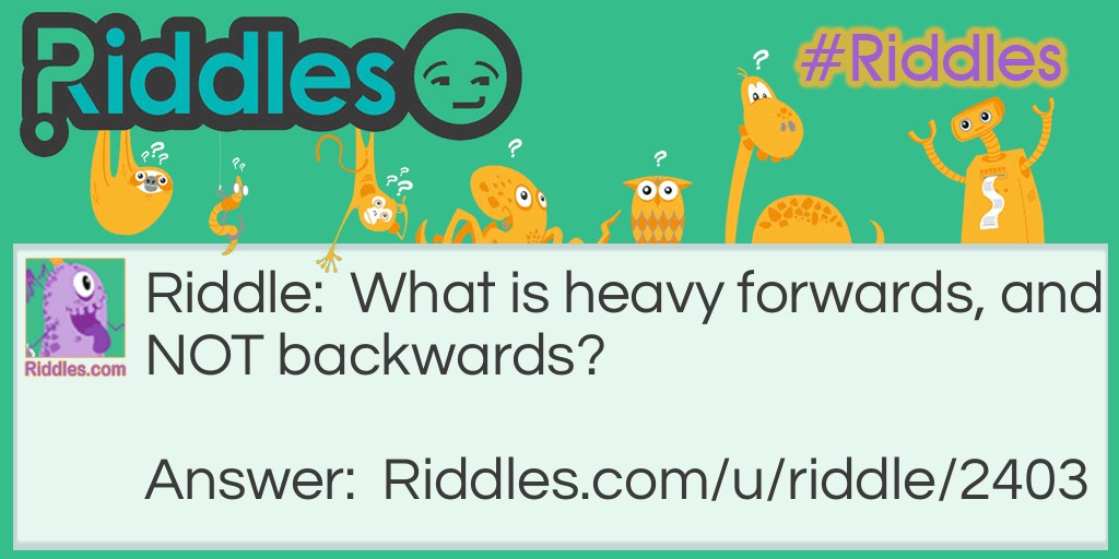Riddle: What is heavy forwards, and NOT backwards? Answer: Ton. Ton is heavy, and backwards it spells "not".