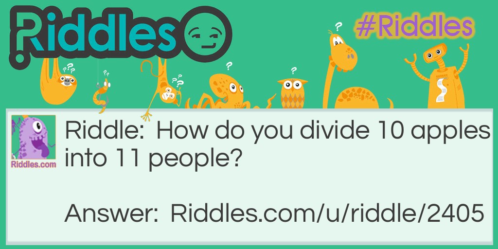 Riddle: How do you divide 10 apples into 11 people? Answer: You make applesauce.