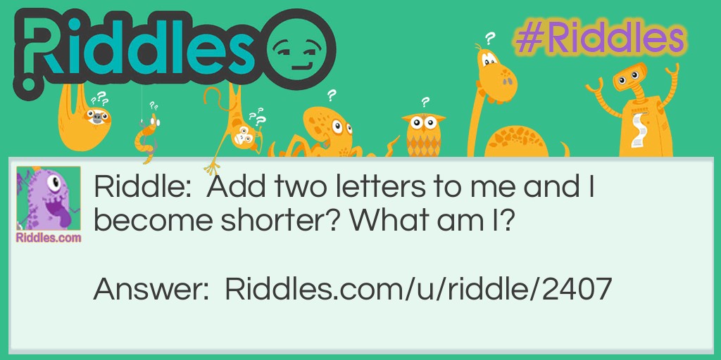 Add two letters to me and I become shorter? What am I?