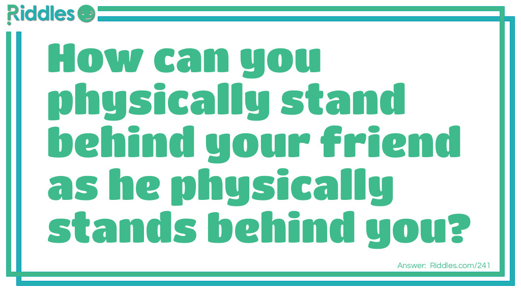 How can you physically stand behind your friend as he physically stands behind you?