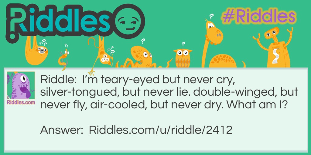 I'm teary-eyed but never cry, silver-tongued, but never lie. double-winged, but never fly, air-cooled, but never dry. What am I?