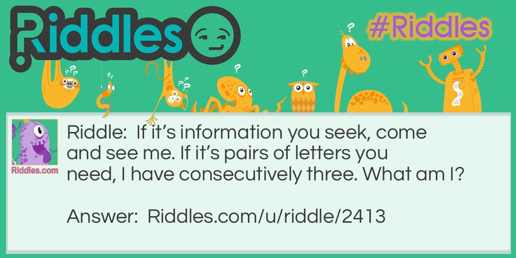 If it's information you seek, come and see me. If it's pairs of letters you need, I have consecutively three. What am I?