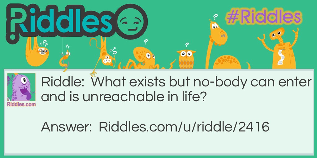 What exists but no-body can enter and is unreachable in life?