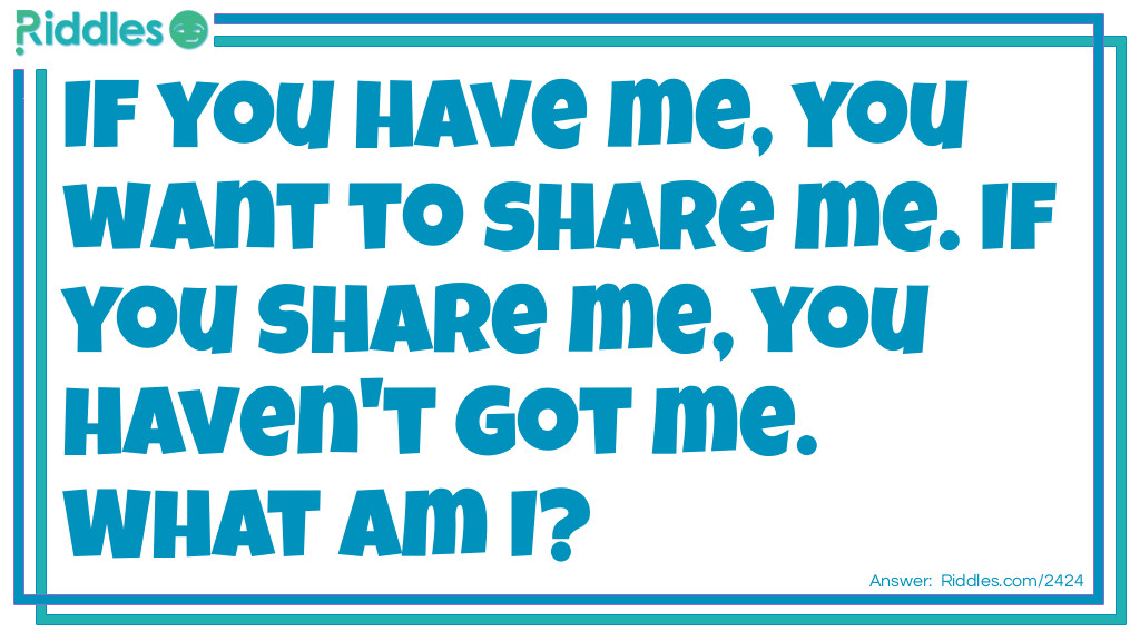 If you have me, you want to share me. If you share me, you haven't got me. What am I?