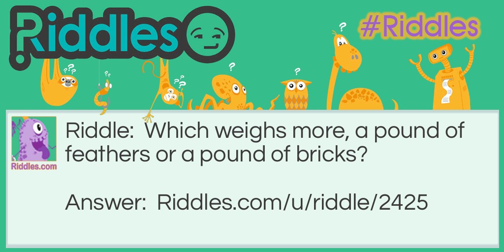 Which weighs more, a pound of feathers or a pound of bricks?