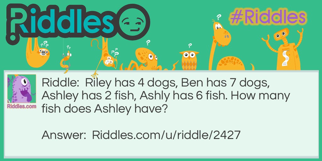 Riley has 4 dogs, Ben has 7 dogs, Ashley has 2 fish, Ashly has 6 fish. How many fish does Ashley have?
