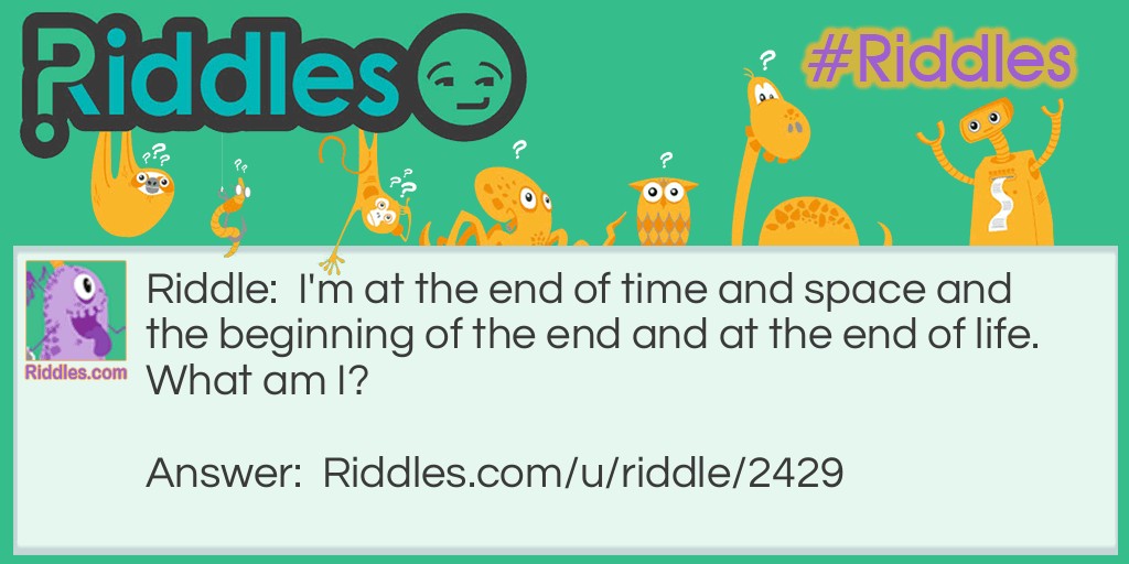 I'm at the end of time and space and the beginning of the end and at the end of life. What am I?