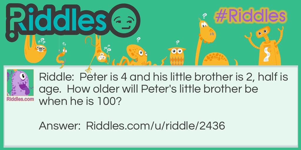 Peter is 4 and his little brother is 2, half is age. How older will Peter's little brother be when he is 100?