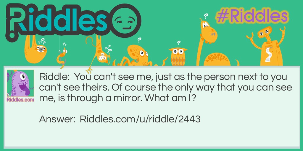 You can't see me, just as the person next to you can't see theirs. Of course the only way that you can see me, is through a mirror. What am I?