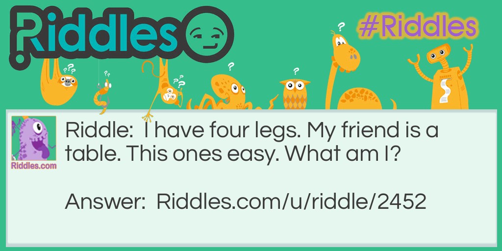 I have four legs. My friend is a table. This ones easy. What am I?